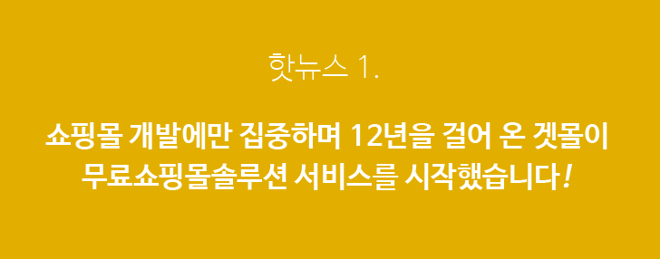 핫뉴스1 쇼핑몰 개발에만 집중하며 12년을 걸어 온 겟몰이 무료쇼핑몰솔루션 서비스를 시작했습니다.