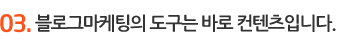 블로그마케팅의 도구는 바로 컨텐츠입니다.