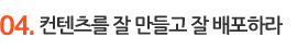 컨텐츠를 잘 만들고 잘 배포하라
