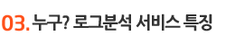 03. 누구? 로그분석 서비스 특징